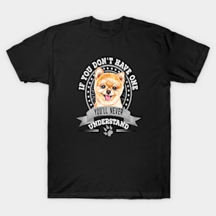 If You Don't Have One You'll Never Understand Pomeranian T-Shirt